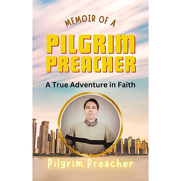Memoir of a Pilgrim Preacher: A True Adventure in Faith, Pilgrim Preacher