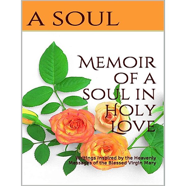 Memoir of a Soul In Holy Love: Writings Inspired By the Heavenly Messages of the Blessed Virgin Mary, A Soul