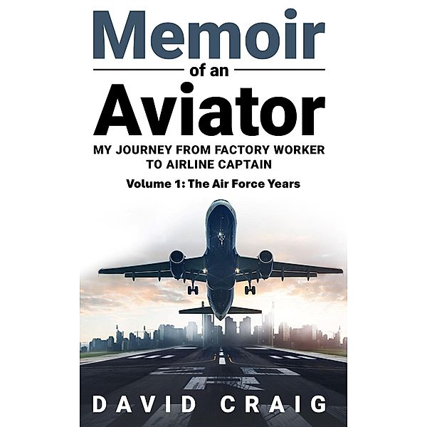 Memoir of an Aviator (My Journey from Factory Worker to Airline Captain, #1) / My Journey from Factory Worker to Airline Captain, David Craig