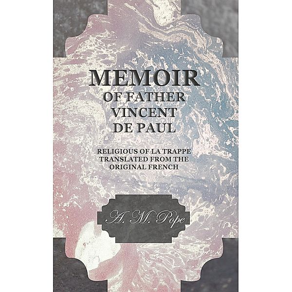 Memoir of Father Vincent de Paul - Religious of La Trappe - Translated from the Original French, A. M. Pope