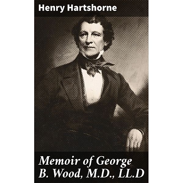 Memoir of George B. Wood, M.D., LL.D, Henry Hartshorne