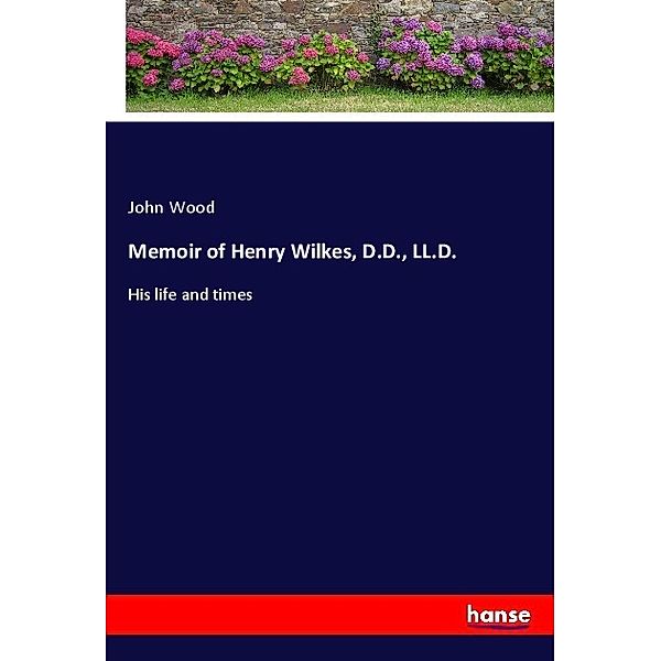 Memoir of Henry Wilkes, D.D., LL.D., John Wood