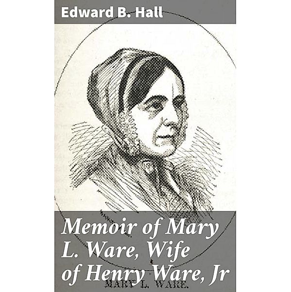 Memoir of Mary L. Ware, Wife of Henry Ware, Jr, Edward B. Hall