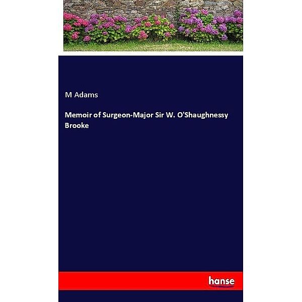 Memoir of Surgeon-Major Sir W. O'Shaughnessy Brooke, M Adams