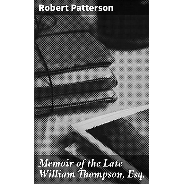 Memoir of the Late William Thompson, Esq., Robert Patterson