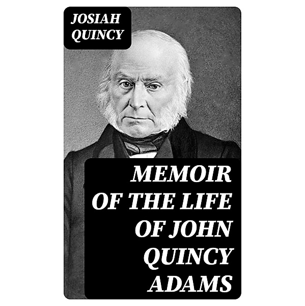 Memoir of the Life of John Quincy Adams, Josiah Quincy