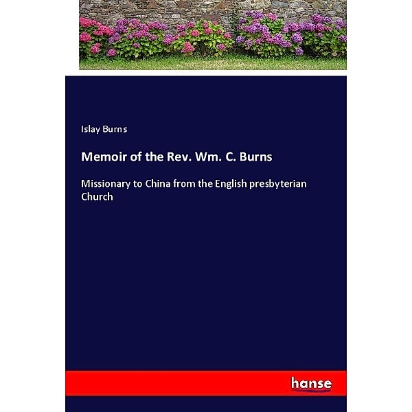 Memoir of the Rev. Wm. C. Burns, Islay Burns