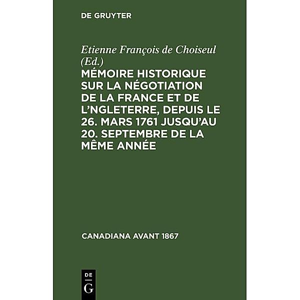 Mémoire historique sur la négotiation de la France et de l'Angleterre, depuis le 26. mars 1761 jusqu'au 20. septembre de la même année / Canadiana avant 1867