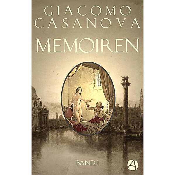 Memoiren: Geschichte meines Lebens. Band 1 / Die Abenteuer des Giacomo Casanova Bd.1, Giacomo Casanova