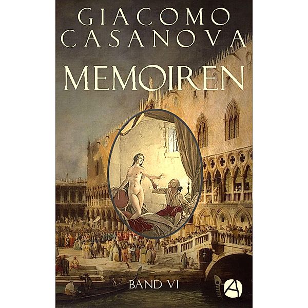 Memoiren: Geschichte meines Lebens. Band 6 / Die Abenteuer des Giacomo Casanova Bd.6, Giacomo Casanova
