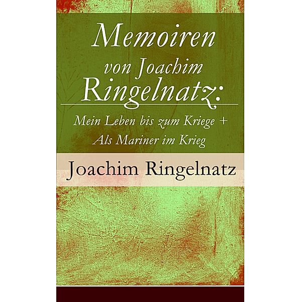 Memoiren von Joachim Ringelnatz: Mein Leben bis zum Kriege + Als Mariner im Krieg, Joachim Ringelnatz