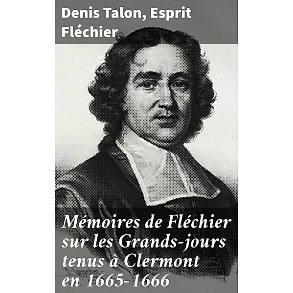 Mémoires de Fléchier sur les Grands-jours tenus à Clermont en 1665-1666, Denis Talon, Esprit Fléchier