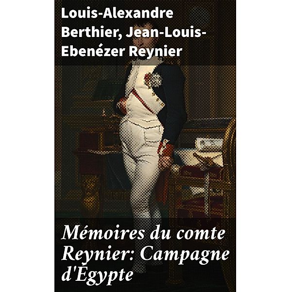 Mémoires du comte Reynier: Campagne d'Égypte, Louis-Alexandre Berthier, Jean-Louis-Ebenézer Reynier