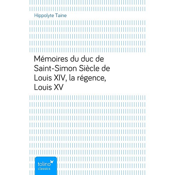 Mémoires du duc de Saint-SimonSiècle de Louis XIV, la régence, Louis XV, Hippolyte Taine