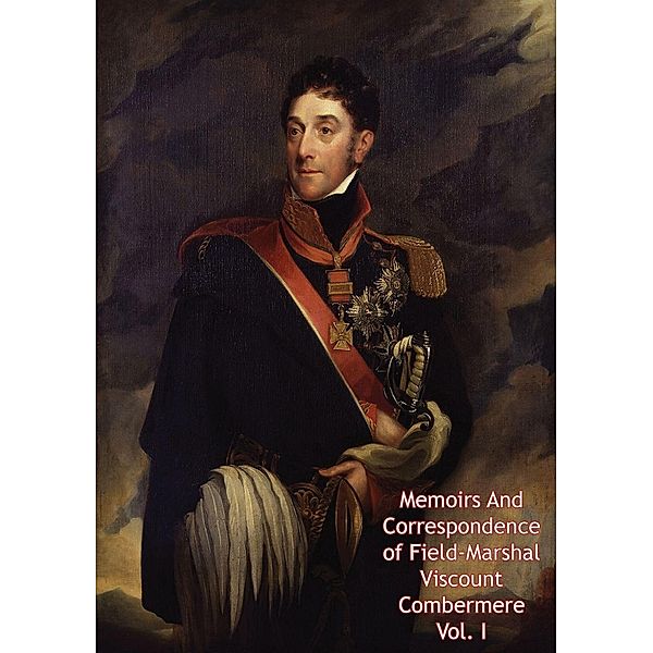 Memoirs And Correspondence of Field-Marshal Viscount Combermere Vol. I, Field Marshal Stapleton Cotton