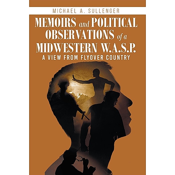 Memoirs and Political Observations of a Midwestern W.A.S.P., Michael A. Sullenger