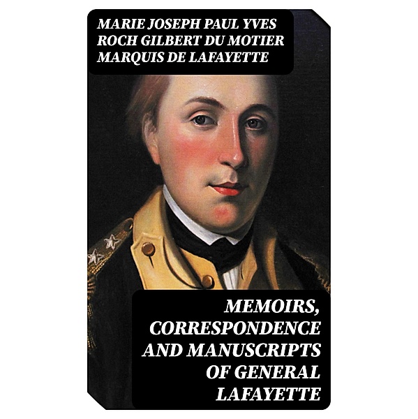 Memoirs, Correspondence and Manuscripts of General Lafayette, Marie Joseph Paul Yves Roch Gilbert Du Motier Lafayette