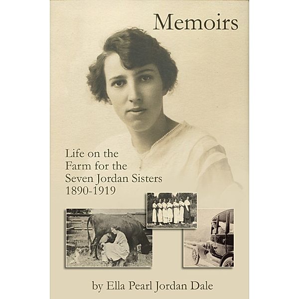 Memoirs: Life on the Farm for the Seven Jordan Sisters 1890 to 1919, Ella P. Jordan Dale