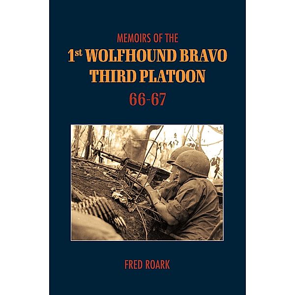 Memoirs of 1st Wolfhounds Bravo's Third Platoon 66-67, Fred Roark