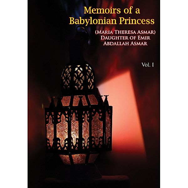 Memoirs of a Babylonian Princess, (Maria Theresa Asmar) Daughter of Emir Abdallah Asmar Vol. I, Maria Theresa Asmar
