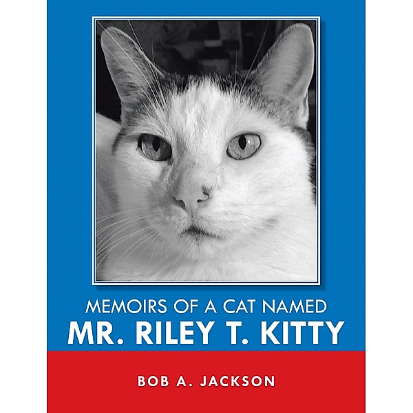 Memoirs of a Cat Named Mr. Riley T. Kitty, Bob A. Jackson