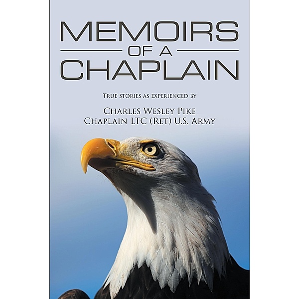 Memoirs Of A Chaplain, Charles Wesley Pike Chaplain LTC (RET) U. S. Army