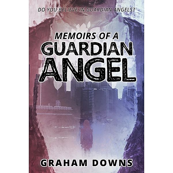 Memoirs of a Guardian Angel / Graham Downs, Graham Downs