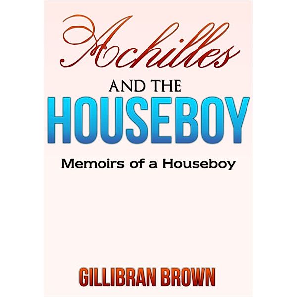 Memoirs Of A Houseboy: Achilles and the Houseboy, Gillibran Brown