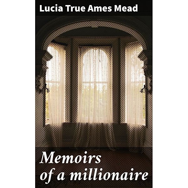 Memoirs of a millionaire, Lucia True Ames Mead