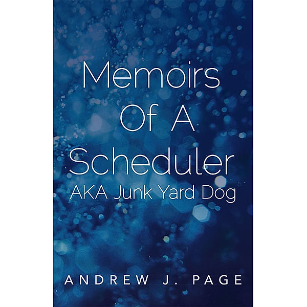 Memoirs of a Scheduler Aka Junk Yard Dog, Andrew J. Page