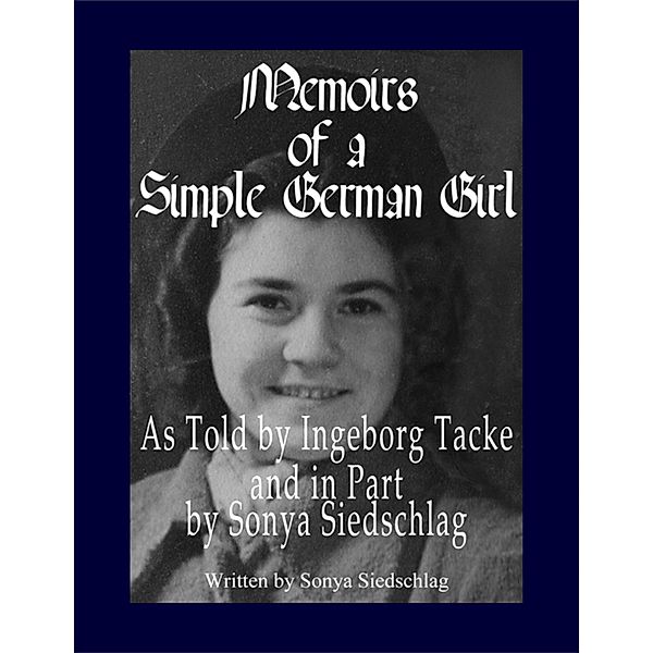 Memoirs of a Simple German Girl: As Told by Ingeborg Tacke and in Part by Sonya Siedschlag, Sonya Siedschlag