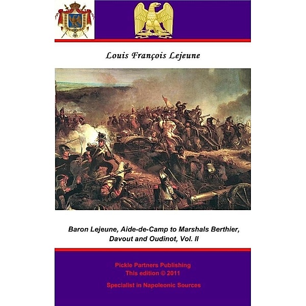 Memoirs of Baron Lejeune, Aide-de-Camp to Marshals Berthier, Davout and Oudinot. Vol. II, Baron Louis-Francois Lejeune General de Brigade