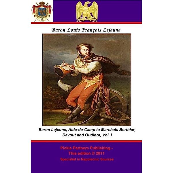 Memoirs of Baron Lejeune, Aide-de-Camp to Marshals Berthier, Davout and Oudinot. Vol. I, Baron Louis-Francois Lejeune General de Brigade