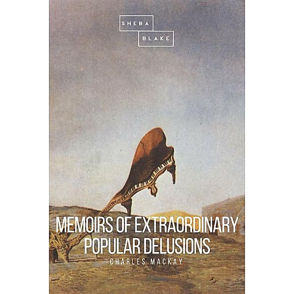 Memoirs of Extraordinary Popular Delusions, Charles Mackay, Sheba Blake