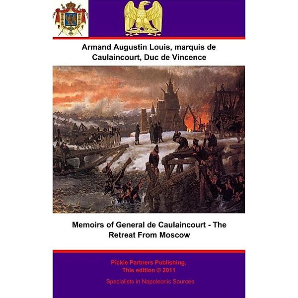 Memoirs of General de Caulaincourt - The Retreat From Moscow, Duc de Vincence General de Division Armand Augustin Louis de Caulaincourt