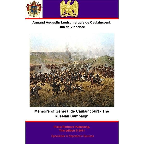 Memoirs of General de Caulaincourt - The Russian Campaign, Duc de Vincence General de Division Armand Augustin Louis de Caulaincourt