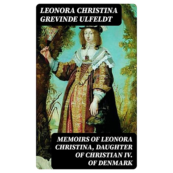 Memoirs of Leonora Christina, Daughter of Christian IV. of Denmark, Leonora Christina Ulfeldt