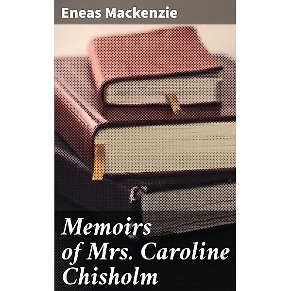 Memoirs of Mrs Caroline Chisholm, Eneas Mackenzie