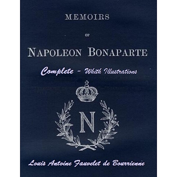 Memoirs of Napoleon Bonaparte: Complete. With Illustrations, Louis Antoine Fauvelet De Bourrienne