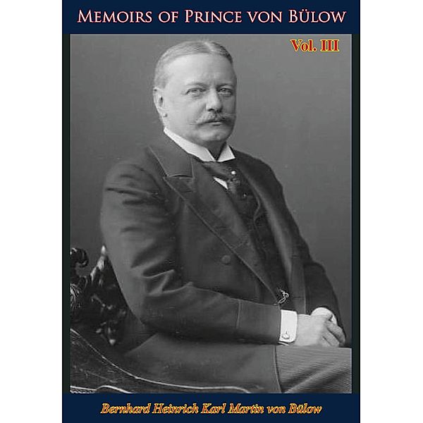 Memoirs of Prince von Bulow Vol. 3, furst Bernhard Heinrich Martin Karl von Bulow