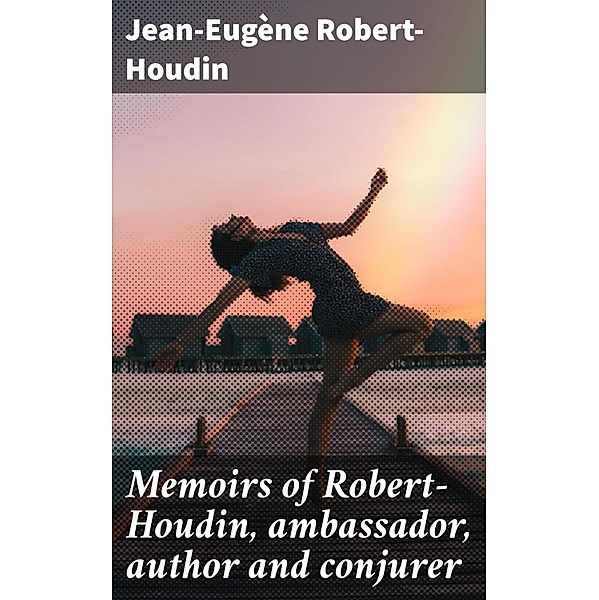 Memoirs of Robert-Houdin, ambassador, author and conjurer, Jean-Eugène Robert-Houdin