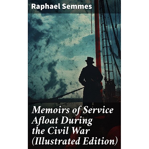 Memoirs of Service Afloat During the Civil War (Illustrated Edition), Raphael Semmes