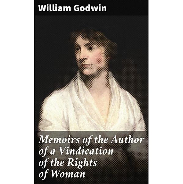 Memoirs of the Author of a Vindication of the Rights of Woman, William Godwin