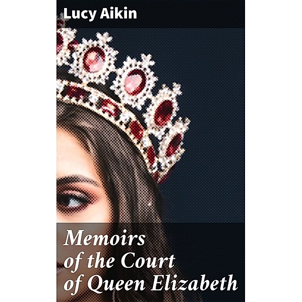 Memoirs of the Court of Queen Elizabeth, Lucy Aikin