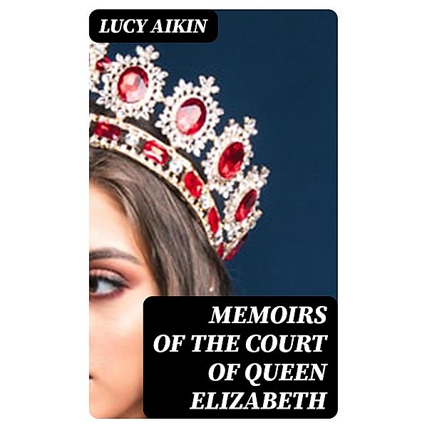Memoirs of the Court of Queen Elizabeth, Lucy Aikin