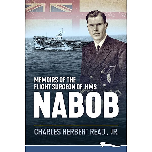 Memoirs of the Flight Surgeon of HMS Nabob, Jr. Herbert Read