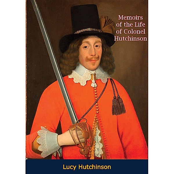 Memoirs of the Life of Colonel Hutchinson, Lucy Hutchinson