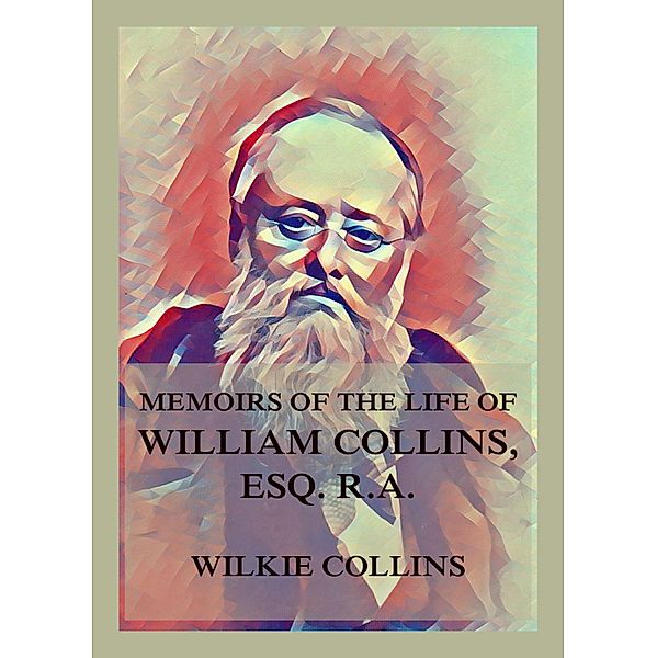Memoirs of the Life of William Collins, Esq., R.A., Wilkie Collins