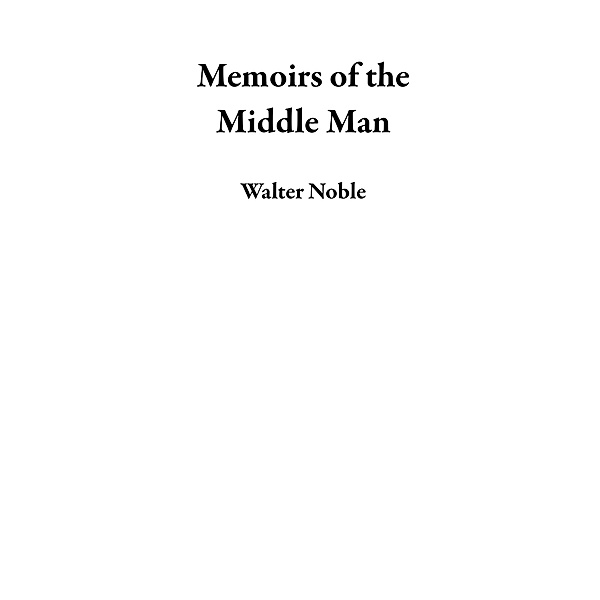 Memoirs of the Middle Man, Walter Noble