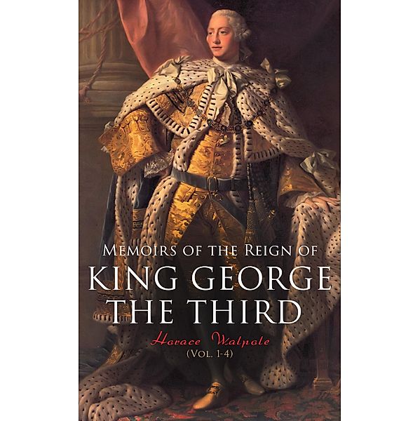 Memoirs of the Reign of King George the Third (Vol. 1-4), Horace Walpole